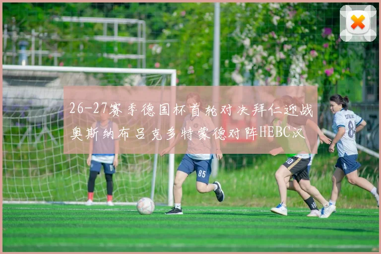 26-27赛季德国杯首轮对决拜仁迎战奥斯纳布吕克多特蒙德对阵HEBC汉堡