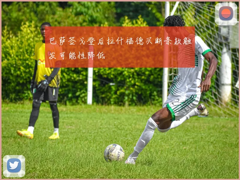 巴萨签戈登后拉什福德买断条款触发可能性降低