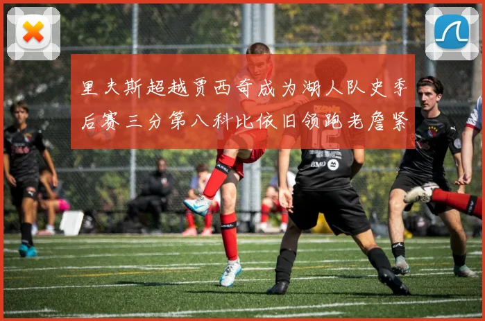 里夫斯超越贾西奇成为湖人队史季后赛三分第八科比依旧领跑老詹紧随其后
