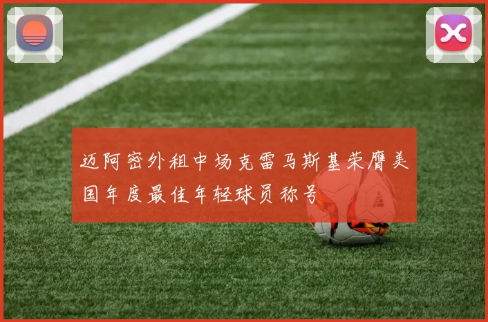 迈阿密外租中场克雷马斯基荣膺美国年度最佳年轻球员称号