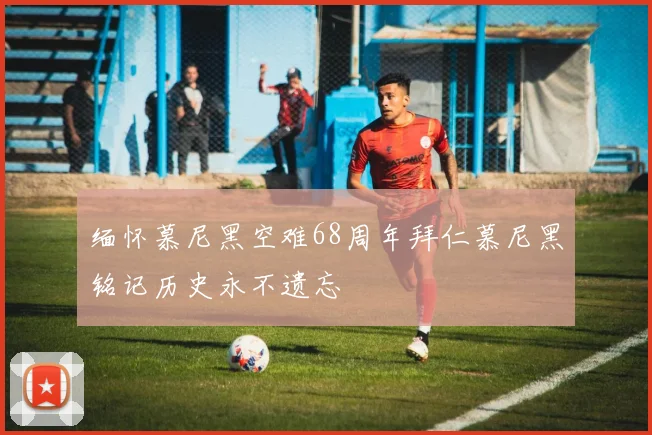 缅怀慕尼黑空难68周年拜仁慕尼黑铭记历史永不遗忘