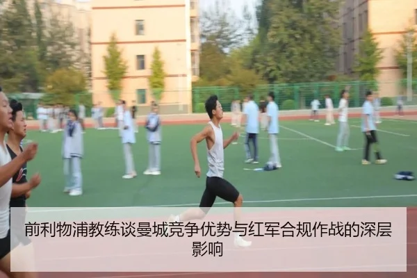 前利物浦教练谈曼城竞争优势与红军合规作战的深层影响